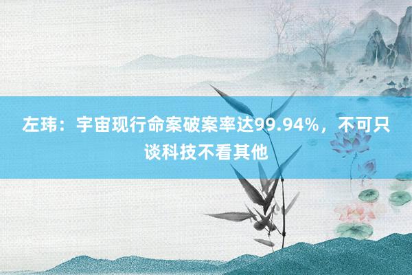 左玮：宇宙现行命案破案率达99.94%，不可只谈科技不看其他