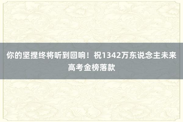 你的坚捏终将听到回响！祝1342万东说念主未来高考金榜落款