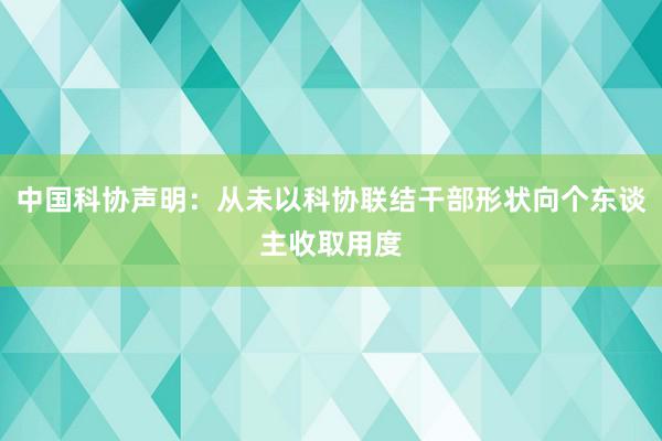 中国科协声明：从未以科协联结干部形状向个东谈主收取用度