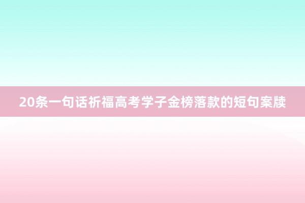 20条一句话祈福高考学子金榜落款的短句案牍