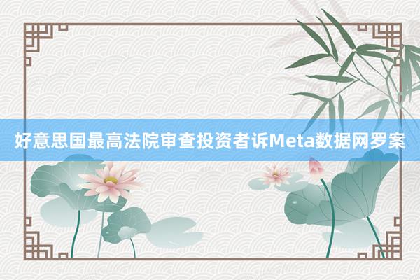 好意思国最高法院审查投资者诉Meta数据网罗案