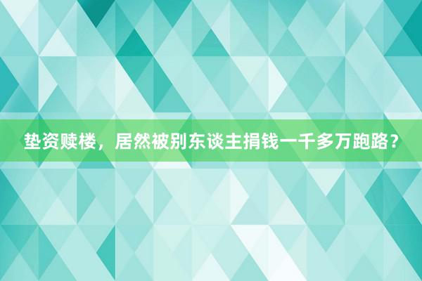 垫资赎楼，居然被别东谈主捐钱一千多万跑路？