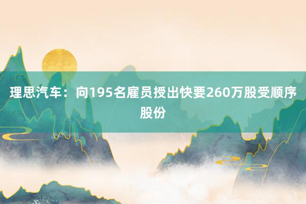 理思汽车：向195名雇员授出快要260万股受顺序股份