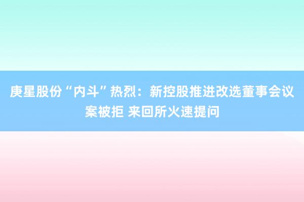 庚星股份“内斗”热烈：新控股推进改选董事会议案被拒 来回所火速提问