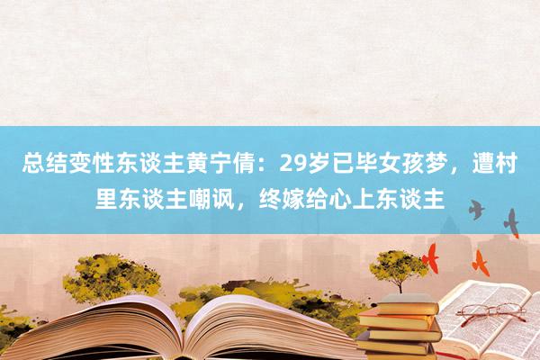 总结变性东谈主黄宁倩：29岁已毕女孩梦，遭村里东谈主嘲讽，终嫁给心上东谈主