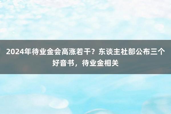 2024年待业金会高涨若干？东谈主社部公布三个好音书，待业金相关