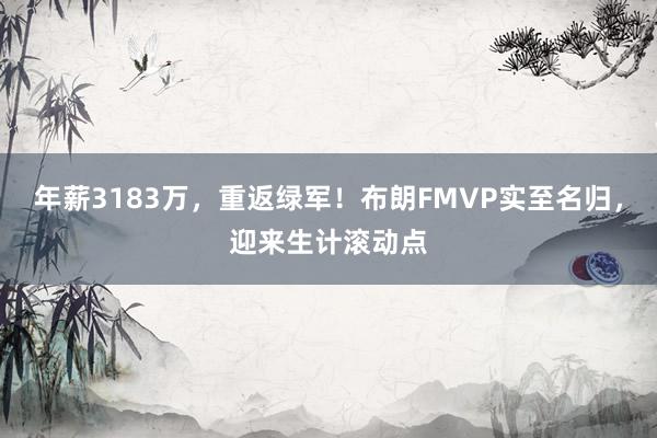 年薪3183万，重返绿军！布朗FMVP实至名归，迎来生计滚动点