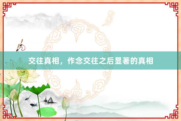 交往真相，作念交往之后显著的真相