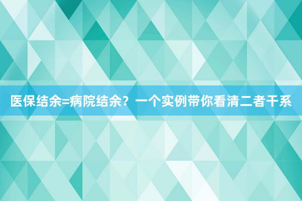 医保结余=病院结余？一个实例带你看清二者干系