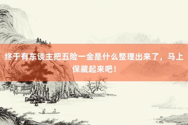 终于有东谈主把五险一金是什么整理出来了，马上保藏起来吧！