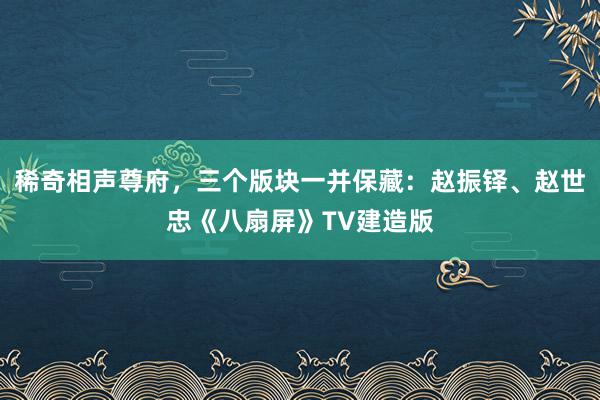 稀奇相声尊府，三个版块一并保藏：赵振铎、赵世忠《八扇屏》TV建造版