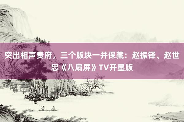 突出相声贵府，三个版块一并保藏：赵振铎、赵世忠《八扇屏》TV开垦版