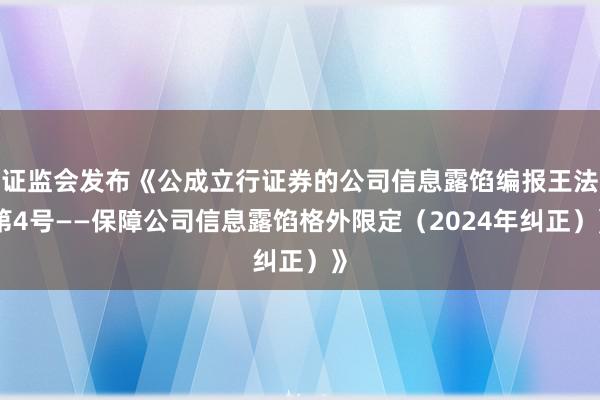 证监会发布《公成立行证券的公司信息露馅编报王法第4号——保障公司信息露馅格外限定（2024年纠正）》