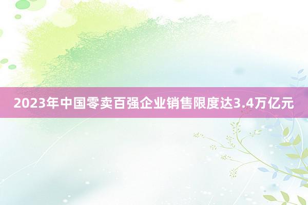 2023年中国零卖百强企业销售限度达3.4万亿元