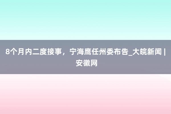 8个月内二度接事，宁海鹰任州委布告_大皖新闻 | 安徽网