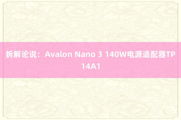 拆解论说：Avalon Nano 3 140W电源适配器TP14A1