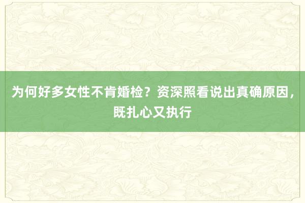 为何好多女性不肯婚检？资深照看说出真确原因，既扎心又执行