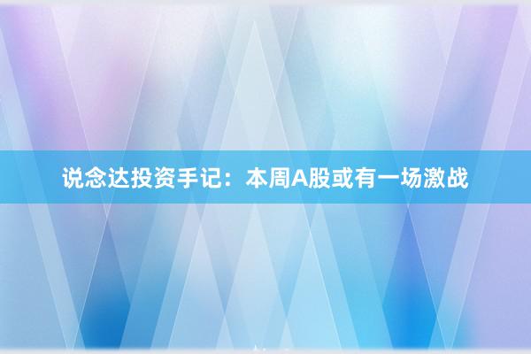 说念达投资手记：本周A股或有一场激战