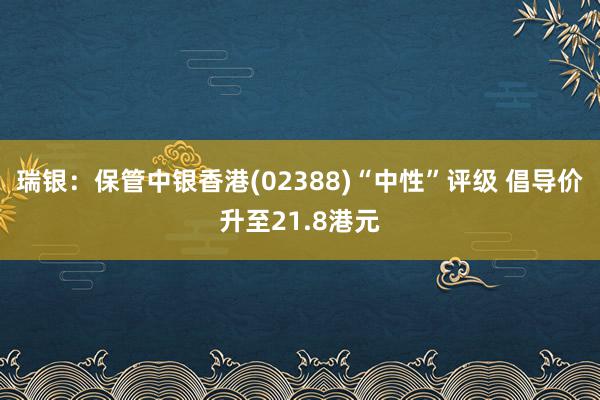 瑞银：保管中银香港(02388)“中性”评级 倡导价升至21.8港元