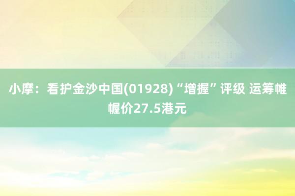 小摩：看护金沙中国(01928)“增握”评级 运筹帷幄价27.5港元