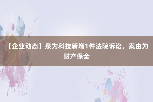 【企业动态】泉为科技新增1件法院诉讼，案由为财产保全