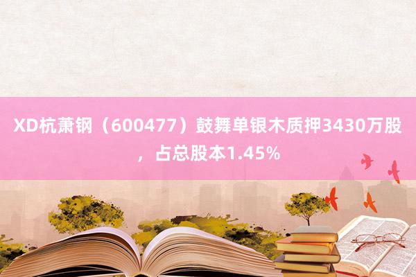 XD杭萧钢（600477）鼓舞单银木质押3430万股，占总股本1.45%