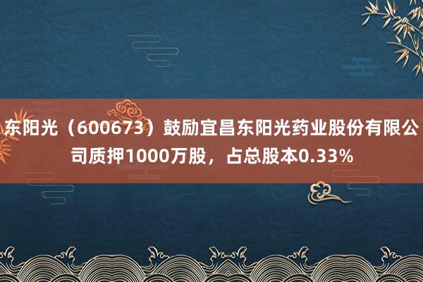 东阳光（600673）鼓励宜昌东阳光药业股份有限公司质押1000万股，占总股本0.33%