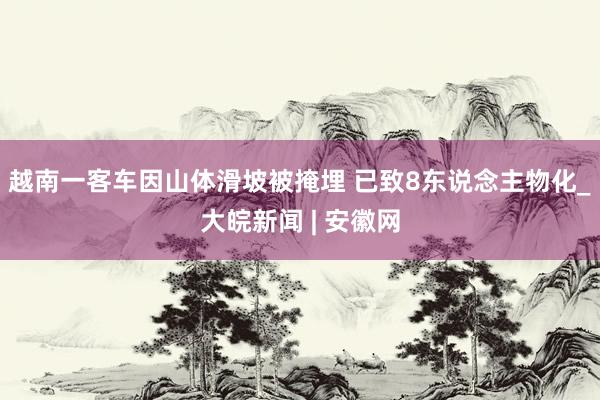 越南一客车因山体滑坡被掩埋 已致8东说念主物化_大皖新闻 | 安徽网