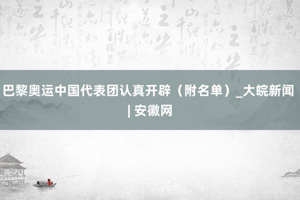 巴黎奥运中国代表团认真开辟（附名单）_大皖新闻 | 安徽网