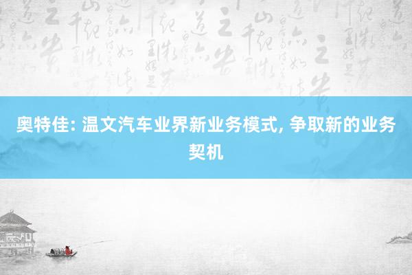 奥特佳: 温文汽车业界新业务模式, 争取新的业务契机