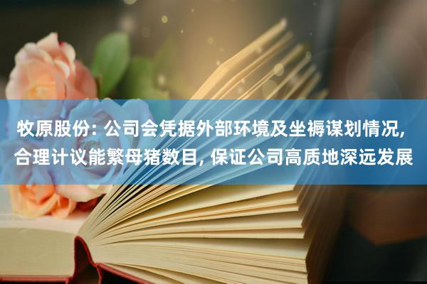 牧原股份: 公司会凭据外部环境及坐褥谋划情况, 合理计议能繁母猪数目, 保证公司高质地深远发展