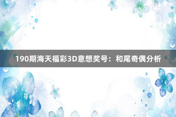 190期海天福彩3D意想奖号：和尾奇偶分析