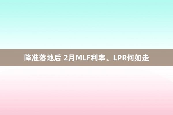 降准落地后 2月MLF利率、LPR何如走