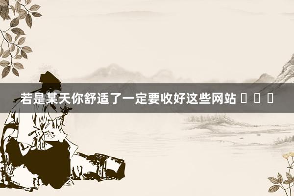 若是某天你舒适了一定要收好这些网站 ​​​