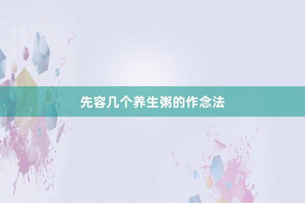 先容几个养生粥的作念法