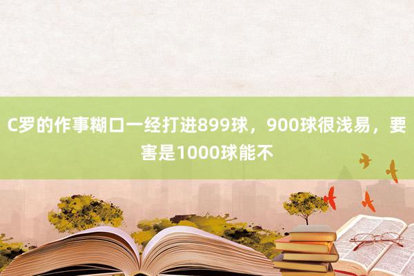 C罗的作事糊口一经打进899球，900球很浅易，要害是1000球能不