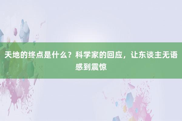 天地的终点是什么？科学家的回应，让东谈主无语感到震惊