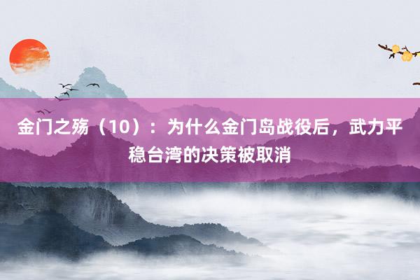 金门之殇（10）：为什么金门岛战役后，武力平稳台湾的决策被取消