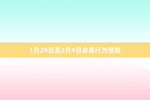 1月29日至2月4日会展行为预报