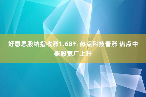 好意思股纳指收涨1.68% 热点科技普涨 热点中概股宽广上升