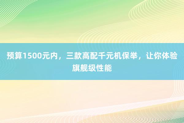 预算1500元内，三款高配千元机保举，让你体验旗舰级性能