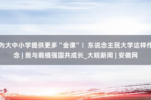 为大中小学提供更多“金课”！东说念主民大学这样作念 | 我与栽植强国共成长_大皖新闻 | 安徽网