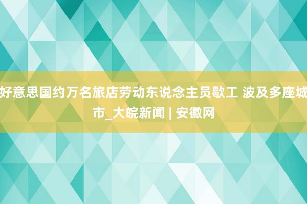 好意思国约万名旅店劳动东说念主员歇工 波及多座城市_大皖新闻 | 安徽网