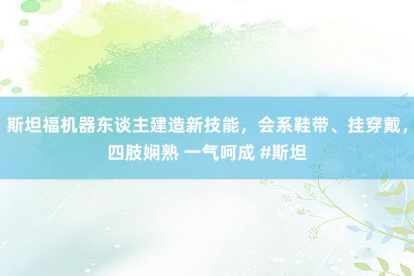 斯坦福机器东谈主建造新技能，会系鞋带、挂穿戴，四肢娴熟 一气呵成 #斯坦