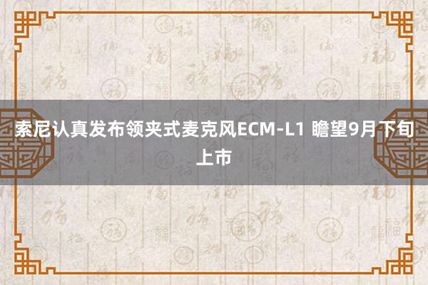 索尼认真发布领夹式麦克风ECM-L1 瞻望9月下旬上市