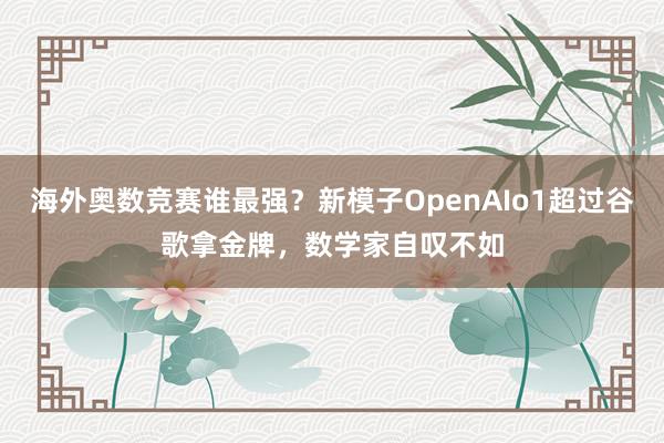 海外奥数竞赛谁最强？新模子OpenAIo1超过谷歌拿金牌，数学家自叹不如