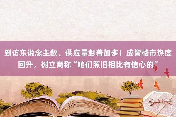 到访东说念主数、供应量彰着加多！成皆楼市热度回升，树立商称“咱们照旧相比有信心的”