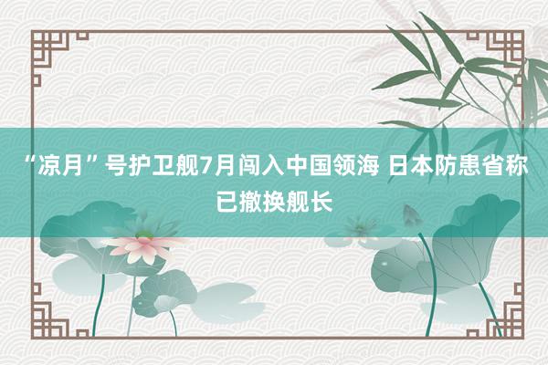 “凉月”号护卫舰7月闯入中国领海 日本防患省称已撤换舰长