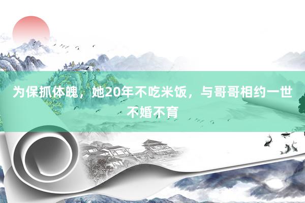 为保抓体魄，她20年不吃米饭，与哥哥相约一世不婚不育