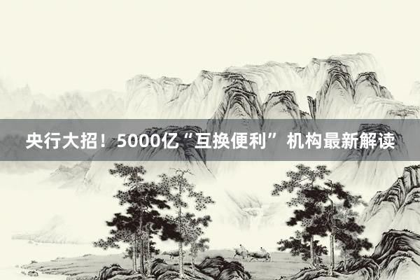 央行大招！5000亿“互换便利” 机构最新解读